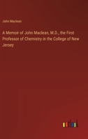 A Memoir of John Maclean, M.D., the First Professor of Chemistry in the College of New Jersey 3368723308 Book Cover