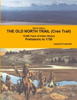 Alberta History: THE OLD NORTH TRAIL (Cree Trail) - 15,000 Years of Indian History: Prehistoric to 1750 1105559408 Book Cover