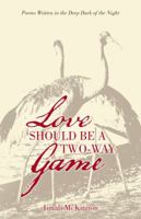 Love Should Be a Two-Way Game: Poems Written in the Deep Dark of the Night 1504306791 Book Cover