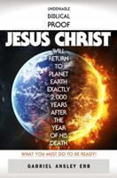 Undeniable Biblical Proof Jesus Christ Will Return to Planet Earth Exactly 2,000 Years After the Year of His Death: What You Must Do To Be Ready! 1733210547 Book Cover