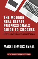 The Modern Real Estate Professionals Guide to Success: Building a Sustainable and Successful Real Estate Business in Today's World 1616993391 Book Cover