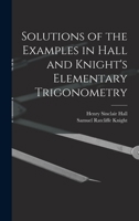 Solutions of the Examples in Hall and Knight's Elementary Trigonometry 1015625002 Book Cover
