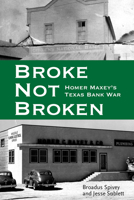 Broke, Not Broken: Homer Maxey's Texas Bank War 1682830276 Book Cover