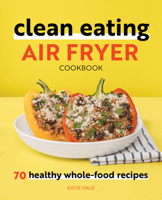 Clean Eating Air Fryer Cookbook: 70 Healthy Whole-Food Recipes 1648764576 Book Cover