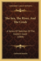 The Sea, the River, and the Creek: A Series of Sketches of the Eastern Coast 1165141760 Book Cover