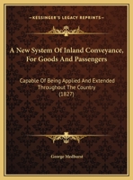 A New System Of Inland Conveyance, For Goods And Passengers: Capable Of Being Applied And Extended Throughout The Country 1169635105 Book Cover