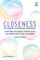 Closeness in Student-Teacher Relationships: Centering Children’s Perspectives on Connection in the Classroom 1032997621 Book Cover