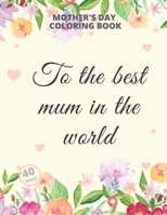 Mother's Day Coloring Book: Mum Colouring Book Relaxation Flowers From Dougther Son Art For Adults Animals Mandala B08XNVDF9W Book Cover