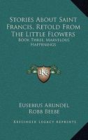 Stories About Saint Francis, Retold From The Little Flowers: Book Three, Marvelous Happenings 1432594397 Book Cover