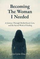 Becoming The Woman I Needed: A Journey Through Motherhood, Love, and the Sacred Work of Healing B0FSPDZCSM Book Cover