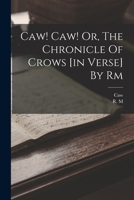 Caw! Caw! Or, The Chronicle Of Crows [in Verse] By Rm 1017502390 Book Cover