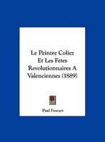 Le Peintre Coliez Et Les Fetes Revolutionnaires A Valenciennes (1889) 1166687600 Book Cover