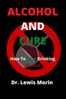 Alcohol and Cure: How To Stop Drinking Alcohol B09FS9L5TM Book Cover