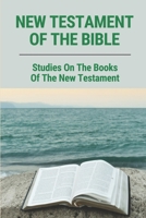 New Testament Of The Bible: Studies On The Books Of The New Testament: The New Testament Bible Study B09CKF4WJF Book Cover