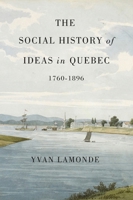 The Social History of Ideas in Quebec, 1760-1896 (McGill-Queen's Studies in the History of Ideas) 0773541071 Book Cover