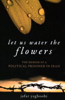 Let Us Water the Flowers: The Memoir of a Political Prisoner in Iran 1616144491 Book Cover