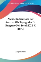 Alcune Indicazioni Per Servire Alla Topografia Di Bergamo Nei Secoli IX E X (1870) 1167552385 Book Cover