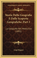 Storia Della Geografia E Delle Scoperte Geografiche, Part 2: La Geografia Nel Medio Evo (1891) 1166754650 Book Cover