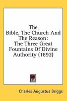 The Bible, the Church and the Reason: The Three Great Fountains of Divine Authority 0548742294 Book Cover