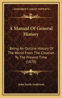 A Manual Of General History: Being An Outline History Of The World From The Creation To The Present Time 1175623458 Book Cover