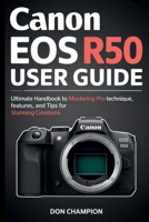 Canon EOS R50 USER GUIDE: Ultimate handbook to mastering pro technique, features, and tips for stunning creations. B0FH5FXQVC Book Cover