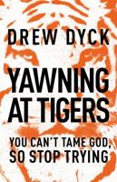 Yawning at Tigers: You Can't Tame God, So Stop Trying 140020545X Book Cover