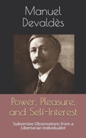 Power, Pleasure, and Self-Interest: Subversive Observations from a Libertarian Individualist 1702366472 Book Cover