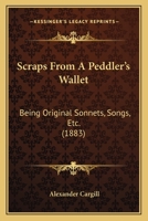 Scraps From A Peddler's Wallet: Being Original Sonnets, Songs, Etc. 1164828711 Book Cover