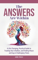 The Answers Are Within: A Life-Changing, Practical Guide to Trusting Your Intuition, and Finding Peace and Joy in Challenging Times 1763556212 Book Cover