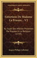 Entretiens De Madame La Prieure... V2: Au Sujet Des Affaires Presentes Par Rapport A La Religion (1739) 1166038602 Book Cover