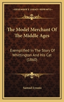 The Model Merchant Of The Middle Ages: Exemplified In The Story Of Whittington And His Cat 1019112638 Book Cover