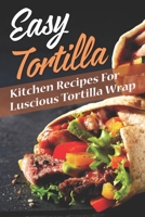 Easy Tortilla: Kitchen Recipes For Luscious Tortilla Wrap: Kitchen Recipes B09DN35B94 Book Cover