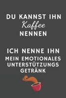 Du kannst ihn Kaffee nennen - Ich nenne ihn mein EMOTIONALES UNTERSTÜTZUNGS GETRÄNK: Tolles Kaffee Notizbuch mit linierten Seiten für Kaffee & ... für Kaffee Enthusiasten (German Edition) 166021372X Book Cover