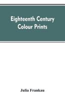 Eighteenth Century Colour Prints: An Essay on Certain Stipple Engravers & Their Work in Colour 9353607299 Book Cover