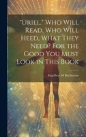 "Uriel." Who Will Read, Who Will Heed, What They Need? For the Good You Must Look in This Book 102049638X Book Cover