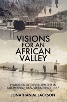 Visions for an African Valley: Histories of Development in Kilombero, Tanzania since 1877 1847013945 Book Cover