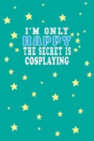 I m Only Happy The Secret Is Cosplaying Notebook Lovers Gift: Lined Notebook / Journal Gift, 120 Pages, 6x9, Soft Cover, Matte Finish 1661942555 Book Cover