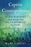 Captive Cosmopolitans: Black Mariners and the World of South Atlantic Slavery 1469671468 Book Cover