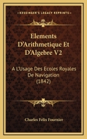 Elements D'Arithmetique Et D'Algebre V2: A L'Usage Des Ecoles Royales De Navigation (1842) 1146305338 Book Cover