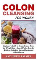 Colon Cleansing for Women: Beginner's Guide to Colon Cleanse Detox for Weight Loss - How It Works, Benefits & Safety, Including Natural Recipes for Colon Cleanse 1731277652 Book Cover