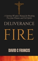 Deliverance Fire: A Spiritual Warfare Manual for Breaking Free from Demons and Evil Spirits (The Spiritual Warfare and Deliverance Book Series) B0DSNZC1CJ Book Cover