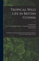 Tropical Wild Life in British Guiana; Zoological Contributions From the Tropical Research Station of the New York Zoological Society; v. 1 1018872264 Book Cover