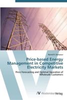 Price-based Energy Management in Competitive Electricity Markets: Price Forecasting and Optimal Operation of Wholesale Customers 3836455803 Book Cover