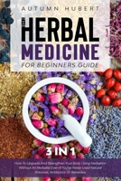 The Herbal Medicine for Beginners Guide [3 In 1]: How To Upgrade And Strengthen Your Body Using Herbalism Without An Herbalist Even If You’ve Never Used Natural Antivirals, Antibiotics Or Remedies B08HRV32KM Book Cover