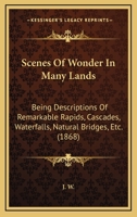 Scenes of Wonder in Many Lands: Being Descriptions of Remarkable Rapids, Cascades, &C 1437048714 Book Cover