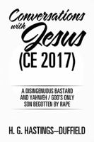 Conversations with Jesus (Ce 2017): A Disingenuous Bastard and Yahweh/God's Only Son Begotten by Rape 154343018X Book Cover