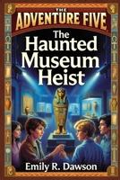 The Adventure Five: The Haunted Museum Heist B0FT3RL4ZD Book Cover