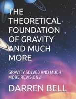 THE THEORETICAL FOUNDATION OF GRAVITY AND MUCH MORE: GRAVITY SOLVED AND MUCH MORE REVISION 2 B0DSQ85ZP7 Book Cover
