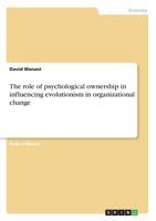 The role of psychological ownership in influencing evolutionism in organizational change 3668600007 Book Cover