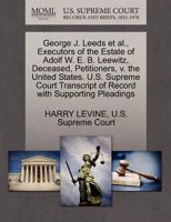 George J. Leeds et al., Executors of the Estate of Adolf W. E. B. Leewitz, Deceased, Petitioners, v. the United States. U.S. Supreme Court Transcript of Record with Supporting Pleadings 1270370413 Book Cover